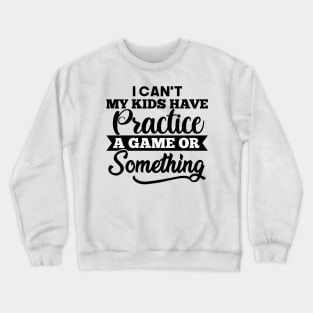 I Cant My Kids Have Practice a game Crewneck Sweatshirt